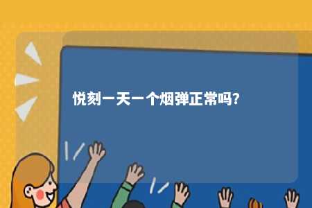 悦刻一天一个烟弹正常吗	

？ 